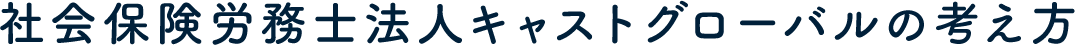 社会保険労務士法人キャストグローバルの考え方