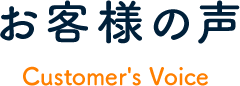 お客様の声 Customer's Voice